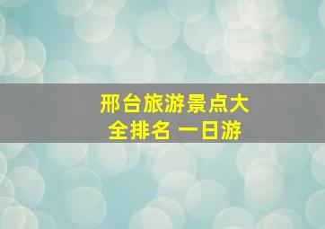 邢台旅游景点大全排名 一日游